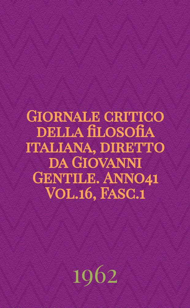 Giornale critico della filosofia italiana, diretto da Giovanni Gentile. Anno41 Vol.16, Fasc.1