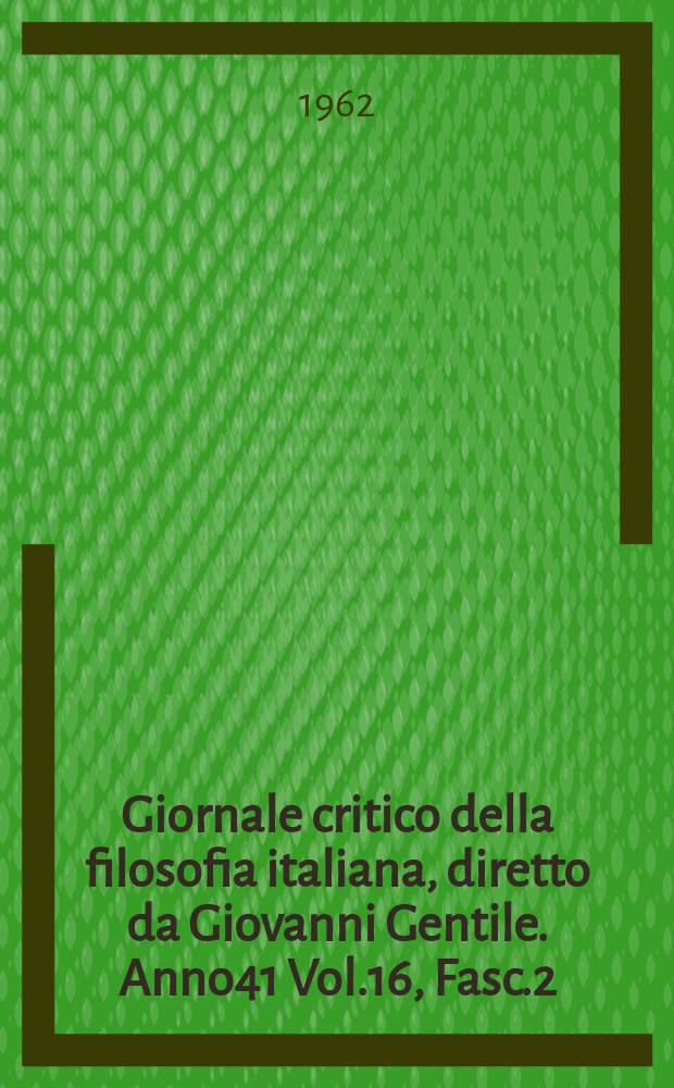 Giornale critico della filosofia italiana, diretto da Giovanni Gentile. Anno41 Vol.16, Fasc.2