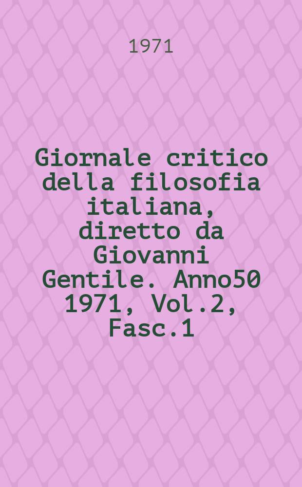 Giornale critico della filosofia italiana, diretto da Giovanni Gentile. Anno50 1971, Vol.2, Fasc.1