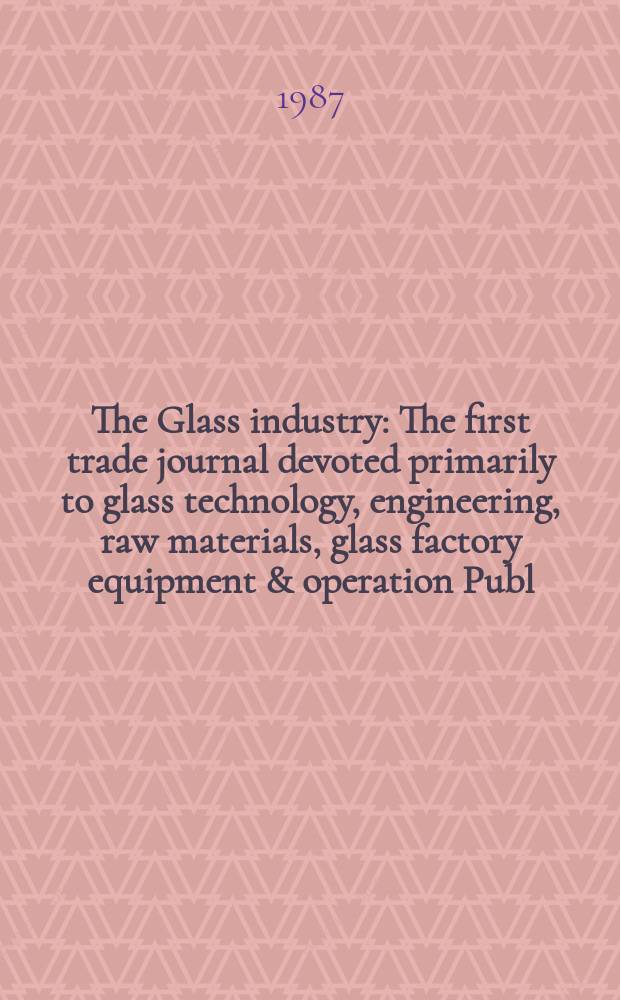 The Glass industry : The first trade journal devoted primarily to glass technology, engineering, raw materials, glass factory equipment & operation Publ. monthly. Vol.68, №4 : Directory issue 1987