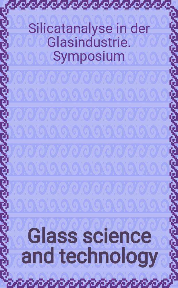 Glass science and technology : Intern. j. of the Germ. soc. of glass technology (DGG). Jg.44 1971, H.11/12 : "Silicatanalyse in der Glasindustrie", Symposium. Bremen. 1971