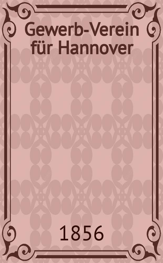 Gewerbe- Verein für Hannover : Mittheilungen des Gewerbe- Verein für das Königreich Hannover. 1856, H.1