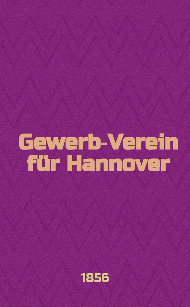 Gewerbe- Verein für Hannover : Mittheilungen des Gewerbe- Verein für das Königreich Hannover. 1856, H.2