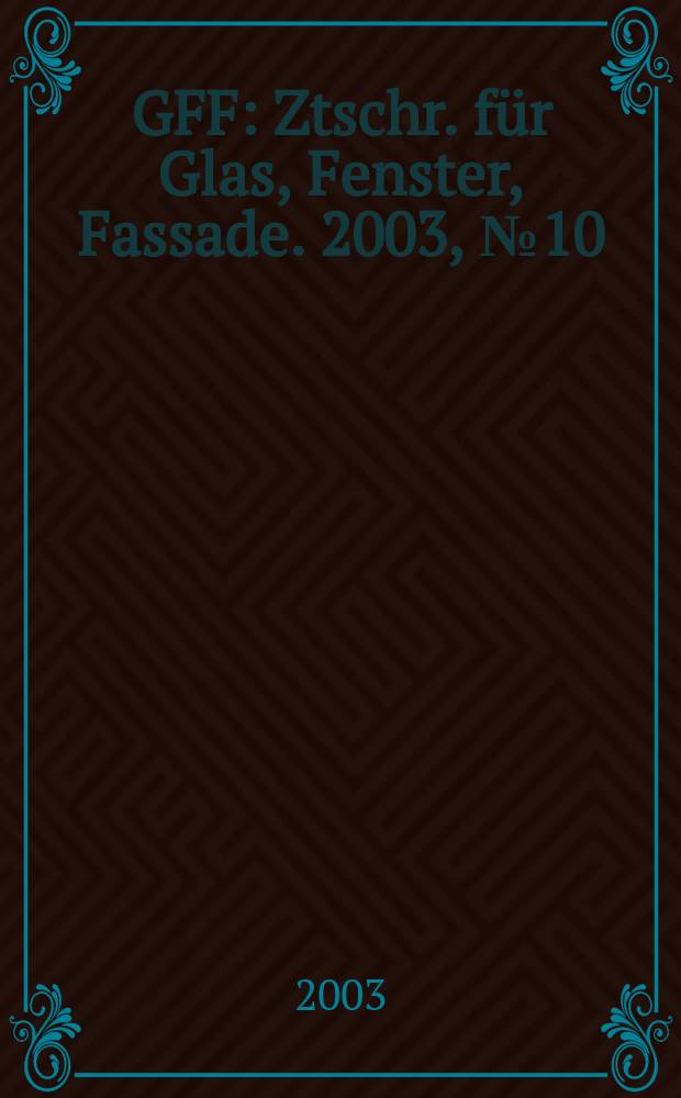 GFF : Ztschr. für Glas, Fenster, Fassade. 2003, №10