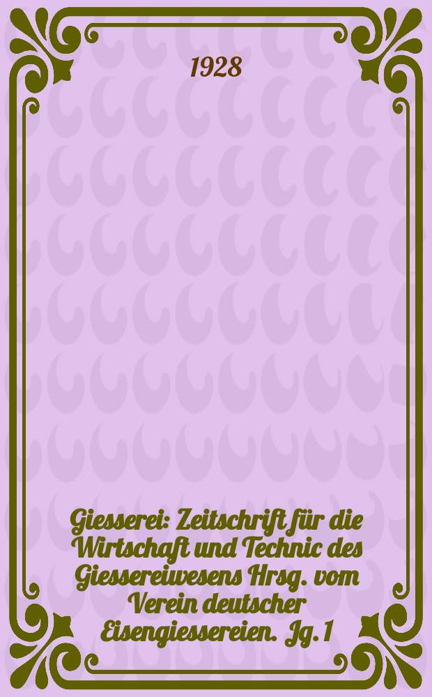 Giesserei : Zeitschrift für die Wirtschaft und Technic des Giessereiwesens Hrsg. vom Verein deutscher Eisengiessereien. Jg. 1(15) 1928, H.15
