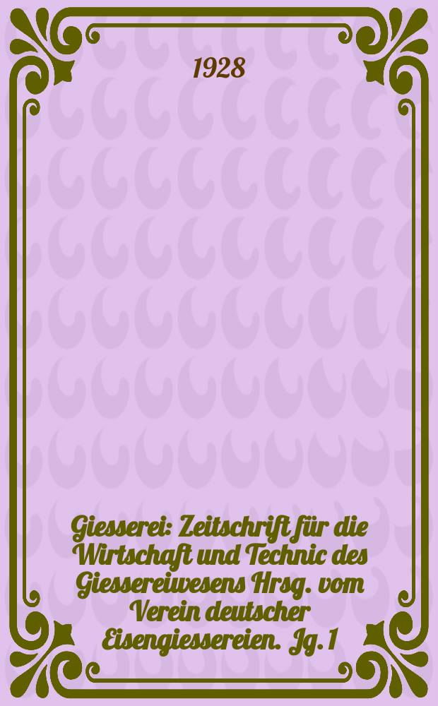 Giesserei : Zeitschrift f&uuml;r die Wirtschaft und Technic des Giessereiwesens Hrsg. vom Verein deutscher Eisengiessereien. Jg. 1(15) 1928, H.15