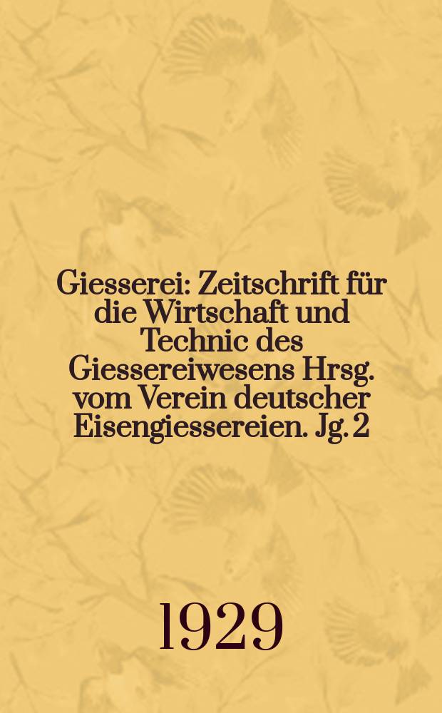 Giesserei : Zeitschrift für die Wirtschaft und Technic des Giessereiwesens Hrsg. vom Verein deutscher Eisengiessereien. Jg. 2(16) 1929, H.51