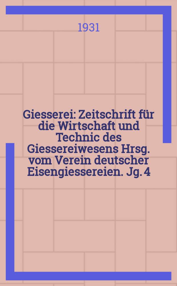 Giesserei : Zeitschrift f&uuml;r die Wirtschaft und Technic des Giessereiwesens Hrsg. vom Verein deutscher Eisengiessereien. Jg. 4(18) 1931, H.9