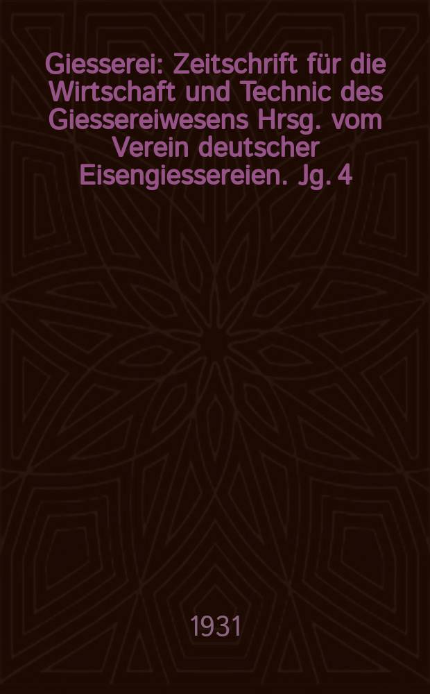 Giesserei : Zeitschrift f&uuml;r die Wirtschaft und Technic des Giessereiwesens Hrsg. vom Verein deutscher Eisengiessereien. Jg. 4(18) 1931, H.41