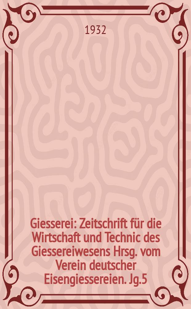 Giesserei : Zeitschrift für die Wirtschaft und Technic des Giessereiwesens Hrsg. vom Verein deutscher Eisengiessereien. Jg.5(19) 1932, H.17