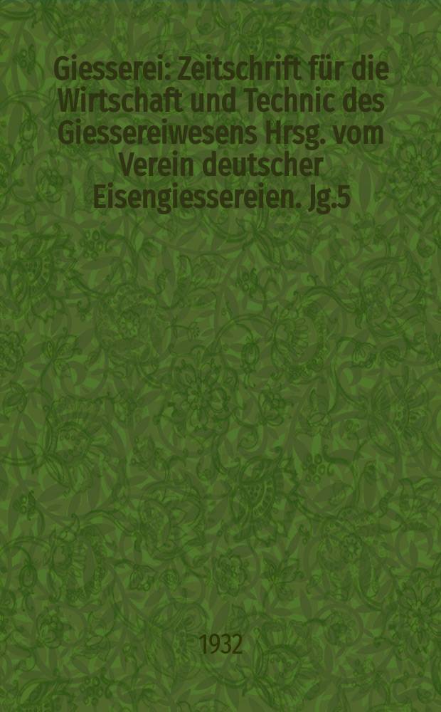 Giesserei : Zeitschrift für die Wirtschaft und Technic des Giessereiwesens Hrsg. vom Verein deutscher Eisengiessereien. Jg.5(19) 1932, H.35