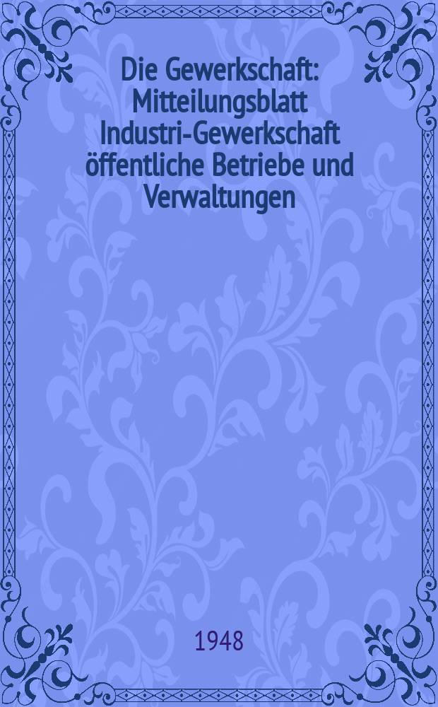 Die Gewerkschaft : Mitteilungsblatt Industrie- Gewerkschaft öffentliche Betriebe und Verwaltungen (1614) im FDGB Gross- Berlin