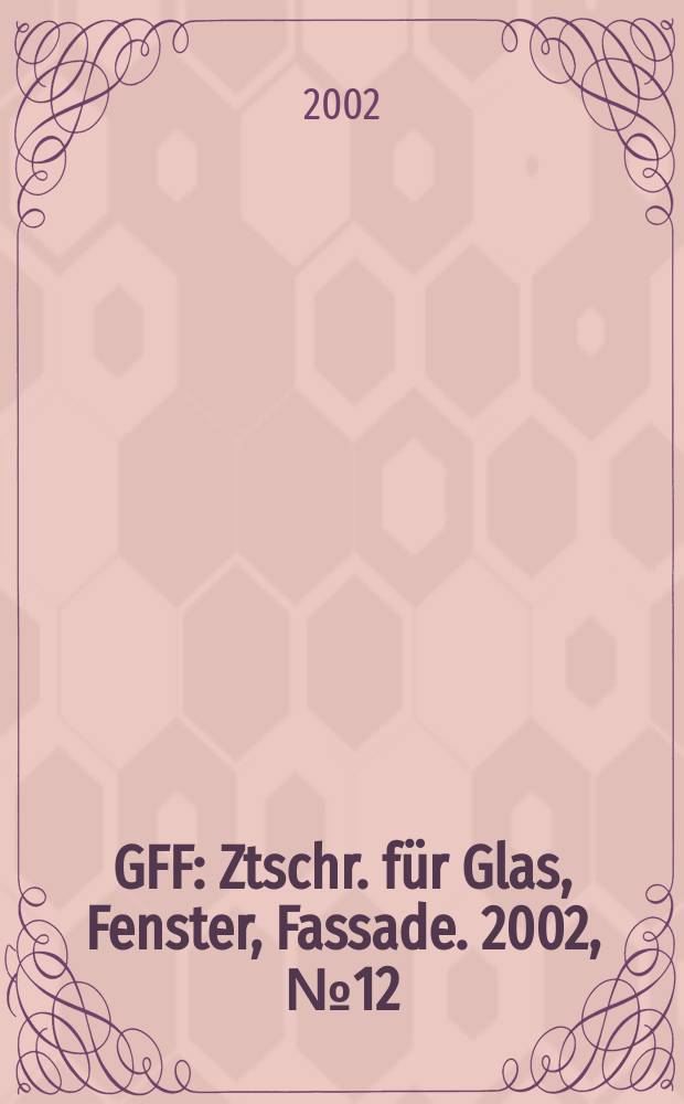 GFF : Ztschr. für Glas, Fenster, Fassade. 2002, №12