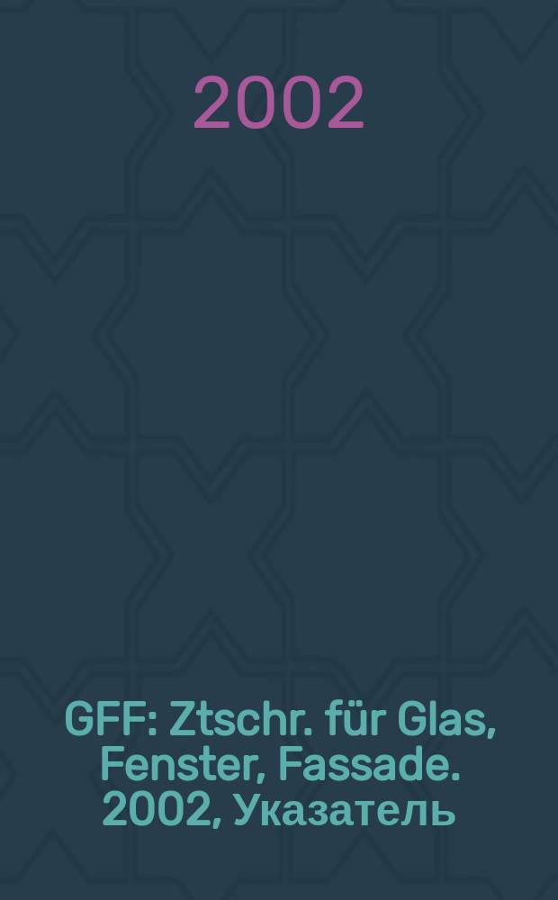 GFF : Ztschr. für Glas, Fenster, Fassade. 2002, Указатель