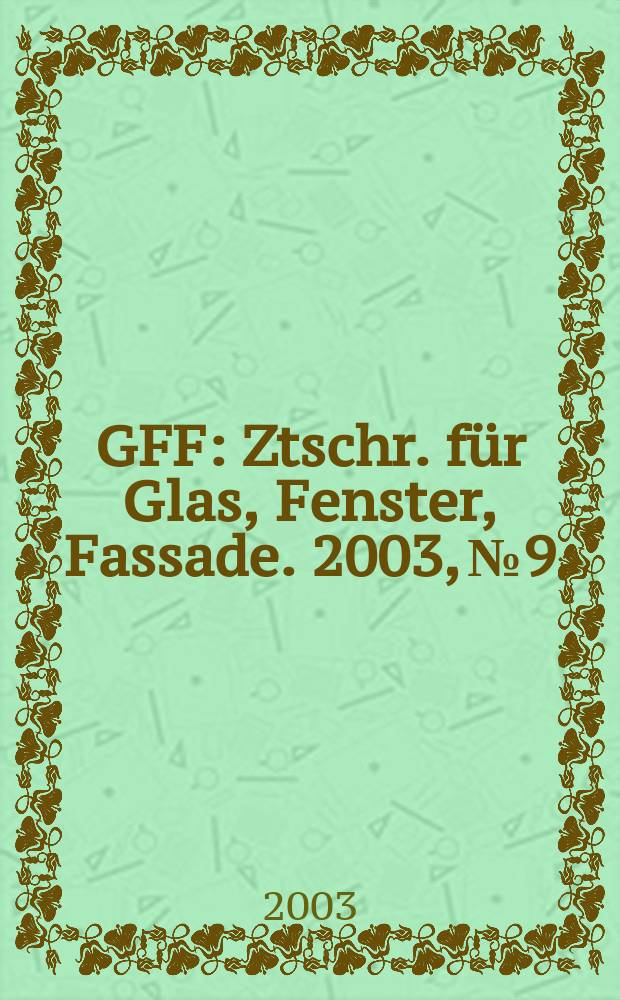 GFF : Ztschr. für Glas, Fenster, Fassade. 2003, №9