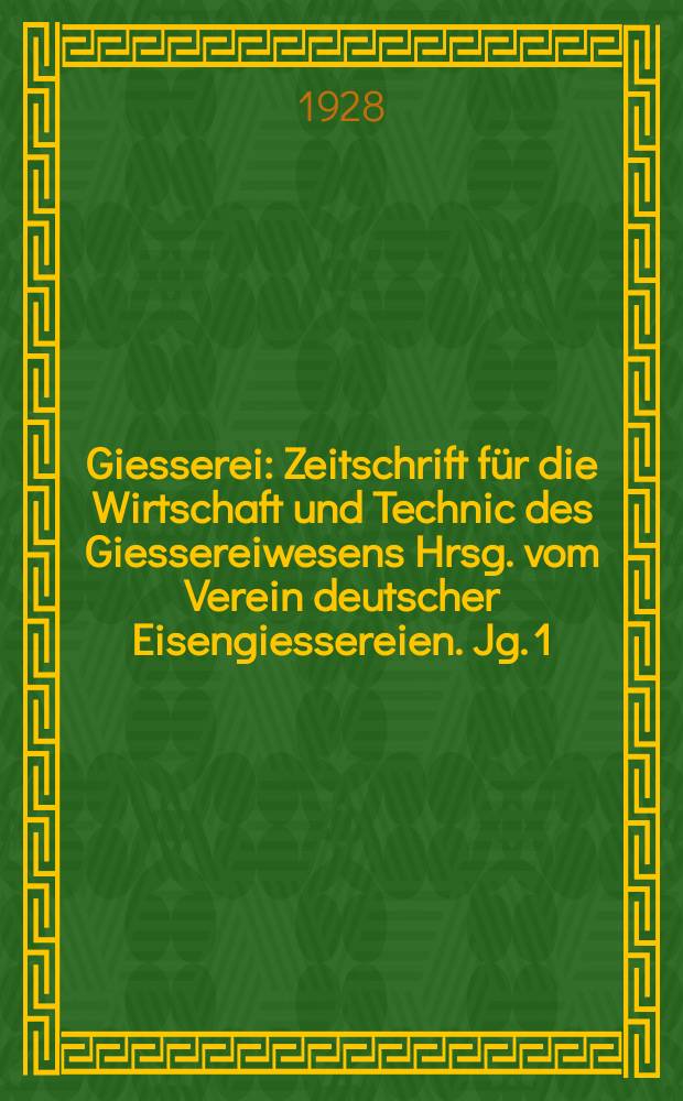 Giesserei : Zeitschrift f&uuml;r die Wirtschaft und Technic des Giessereiwesens Hrsg. vom Verein deutscher Eisengiessereien. Jg. 1(15) 1928, H.11