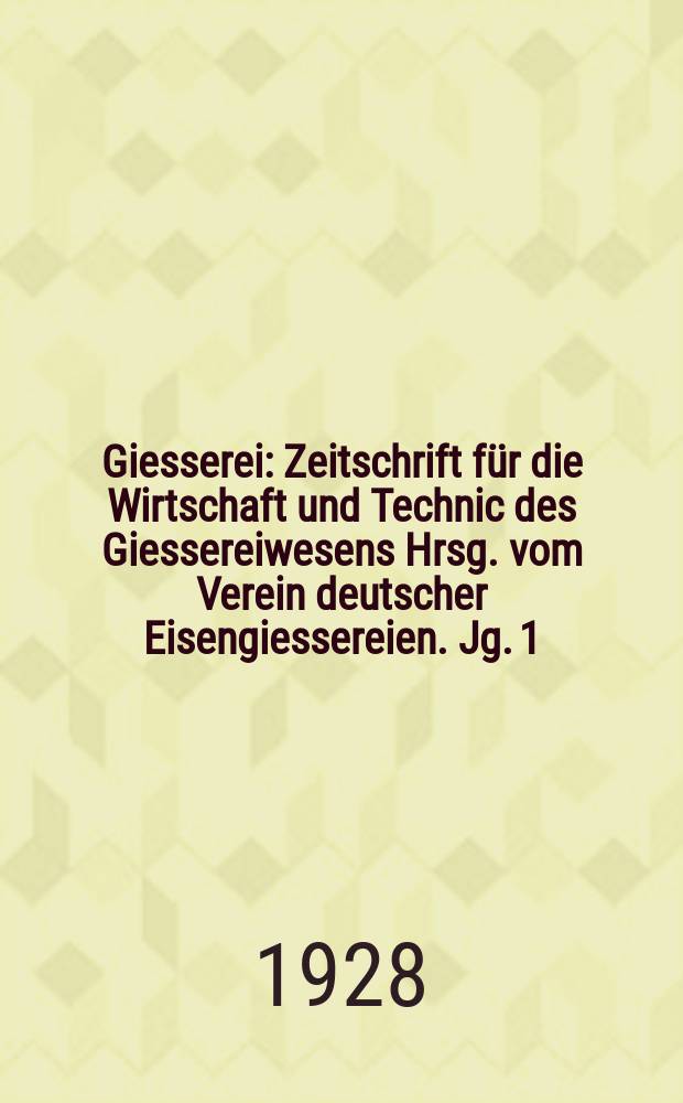 Giesserei : Zeitschrift f&uuml;r die Wirtschaft und Technic des Giessereiwesens Hrsg. vom Verein deutscher Eisengiessereien. Jg. 1(15) 1928, H.21
