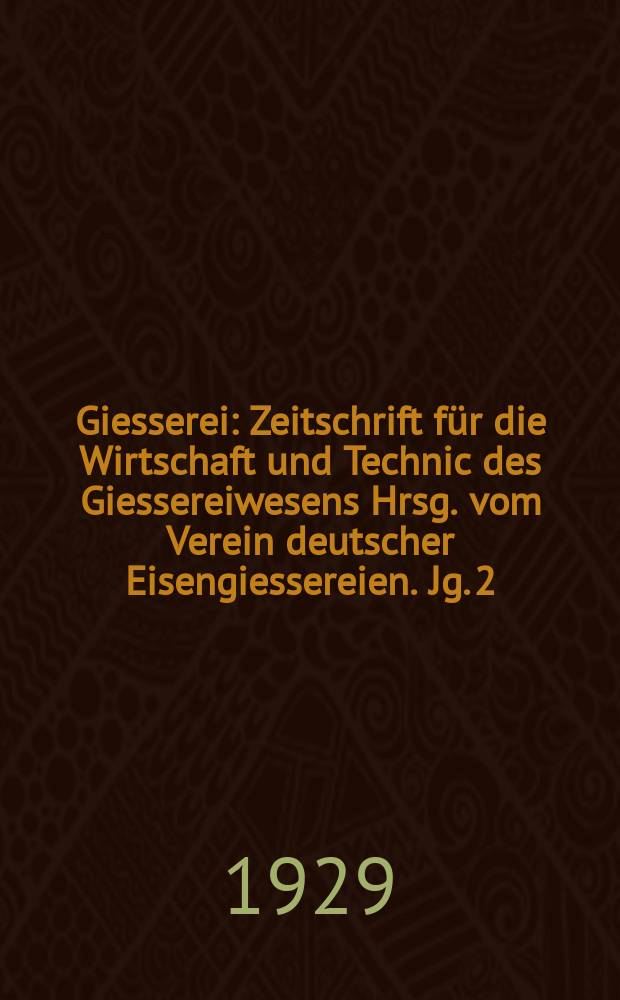 Giesserei : Zeitschrift für die Wirtschaft und Technic des Giessereiwesens Hrsg. vom Verein deutscher Eisengiessereien. Jg. 2(16) 1929, H.7