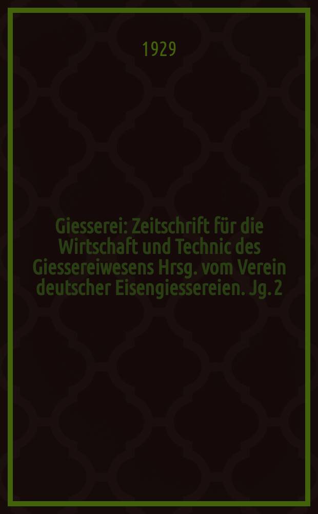 Giesserei : Zeitschrift f&uuml;r die Wirtschaft und Technic des Giessereiwesens Hrsg. vom Verein deutscher Eisengiessereien. Jg. 2(16) 1929, H.33
