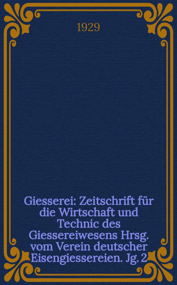 Giesserei : Zeitschrift für die Wirtschaft und Technic des Giessereiwesens Hrsg. vom Verein deutscher Eisengiessereien. Jg. 2(16) 1929, H.5