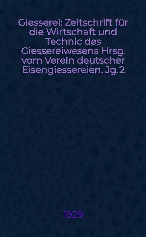 Giesserei : Zeitschrift für die Wirtschaft und Technic des Giessereiwesens Hrsg. vom Verein deutscher Eisengiessereien. Jg. 2(16) 1929, H.20