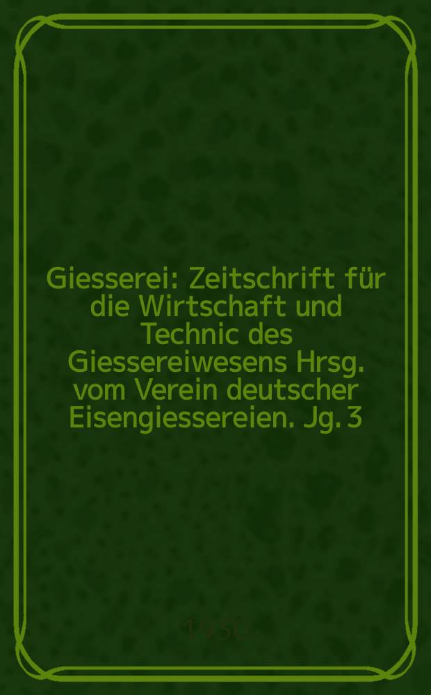 Giesserei : Zeitschrift für die Wirtschaft und Technic des Giessereiwesens Hrsg. vom Verein deutscher Eisengiessereien. Jg. 3(17) 1930, H.31