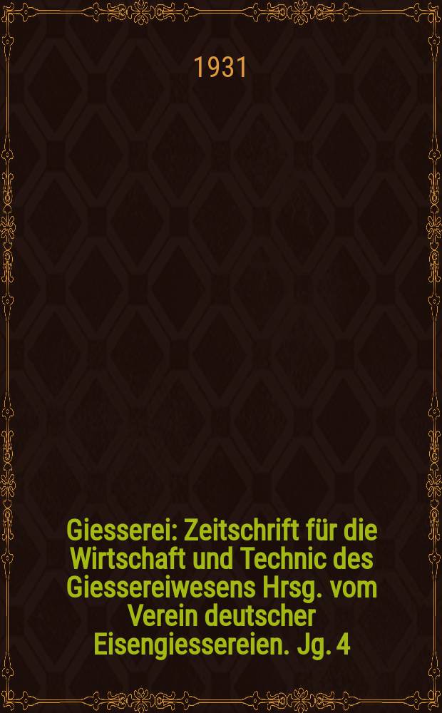 Giesserei : Zeitschrift für die Wirtschaft und Technic des Giessereiwesens Hrsg. vom Verein deutscher Eisengiessereien. Jg. 4(18) 1931, H.5
