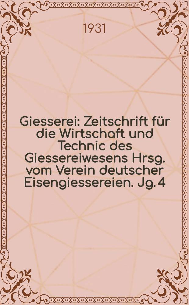 Giesserei : Zeitschrift für die Wirtschaft und Technic des Giessereiwesens Hrsg. vom Verein deutscher Eisengiessereien. Jg. 4(18) 1931, H.23