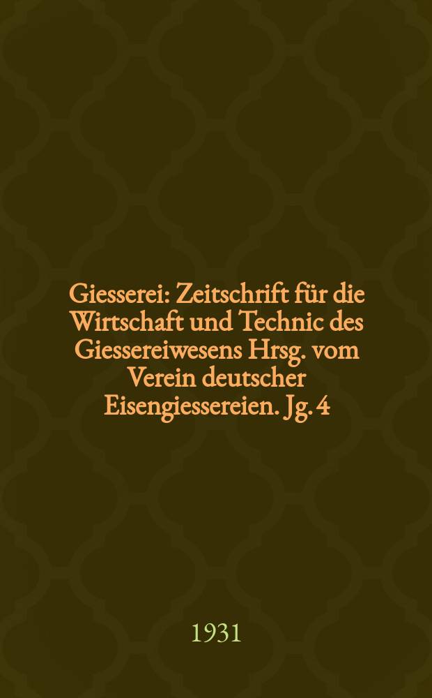 Giesserei : Zeitschrift für die Wirtschaft und Technic des Giessereiwesens Hrsg. vom Verein deutscher Eisengiessereien. Jg. 4(18) 1931, H.28