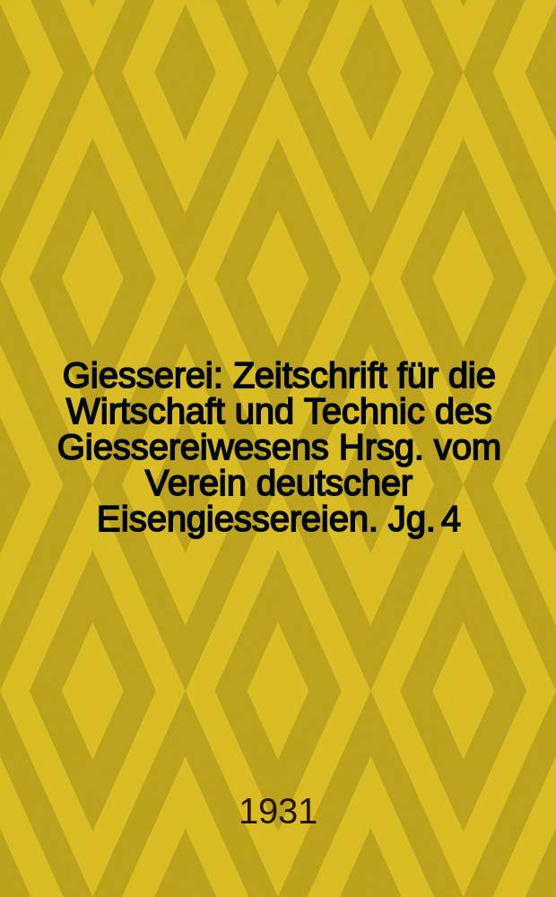 Giesserei : Zeitschrift für die Wirtschaft und Technic des Giessereiwesens Hrsg. vom Verein deutscher Eisengiessereien. Jg. 4(18) 1931, H.49