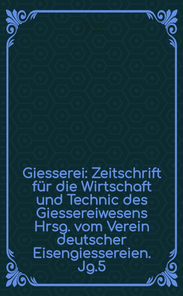 Giesserei : Zeitschrift f&uuml;r die Wirtschaft und Technic des Giessereiwesens Hrsg. vom Verein deutscher Eisengiessereien. Jg.5(19) 1932, H.29