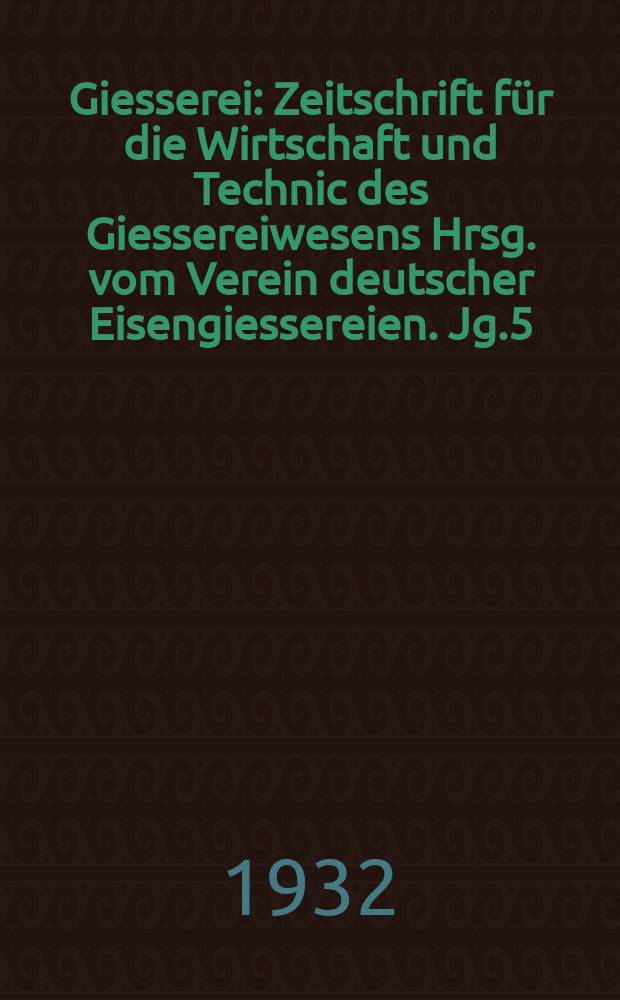 Giesserei : Zeitschrift für die Wirtschaft und Technic des Giessereiwesens Hrsg. vom Verein deutscher Eisengiessereien. Jg.5(19) 1932, H.44