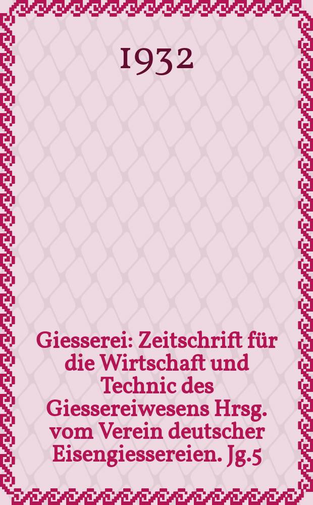 Giesserei : Zeitschrift für die Wirtschaft und Technic des Giessereiwesens Hrsg. vom Verein deutscher Eisengiessereien. Jg.5(19) 1932, H.48
