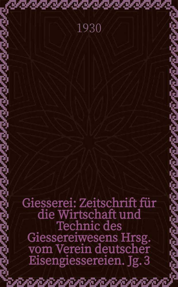 Giesserei : Zeitschrift f&uuml;r die Wirtschaft und Technic des Giessereiwesens Hrsg. vom Verein deutscher Eisengiessereien. Jg. 3(17) 1930, H.10