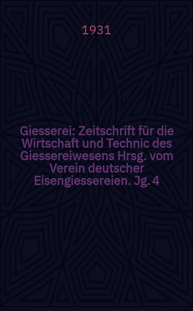 Giesserei : Zeitschrift f&uuml;r die Wirtschaft und Technic des Giessereiwesens Hrsg. vom Verein deutscher Eisengiessereien. Jg. 4(18) 1931, H.3