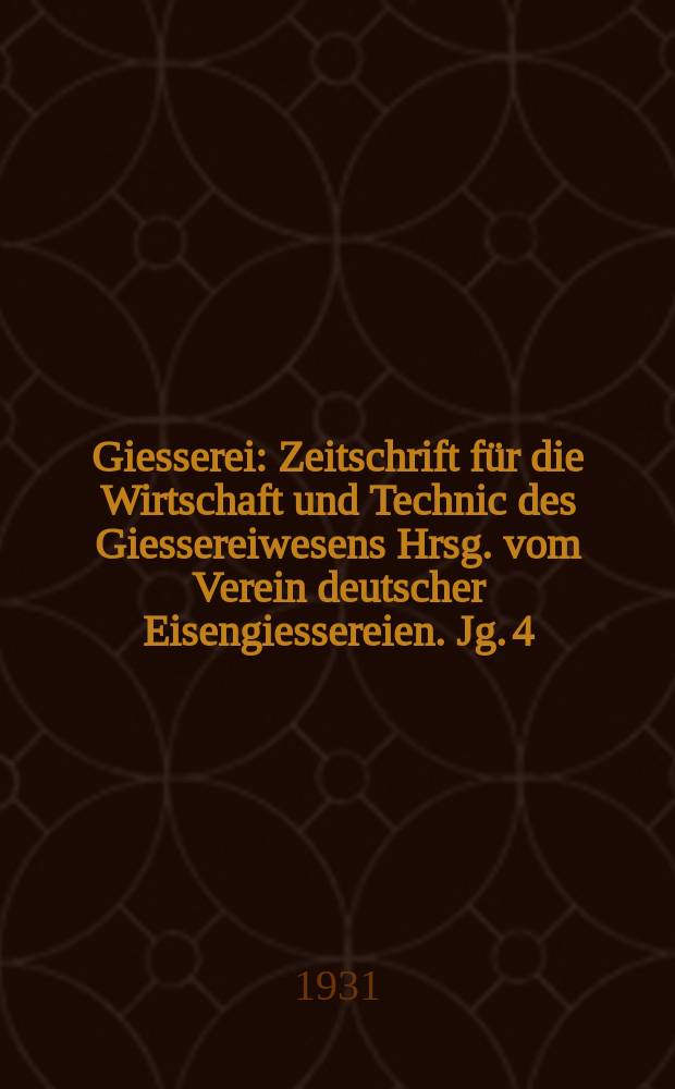 Giesserei : Zeitschrift für die Wirtschaft und Technic des Giessereiwesens Hrsg. vom Verein deutscher Eisengiessereien. Jg. 4(18) 1931, H.48