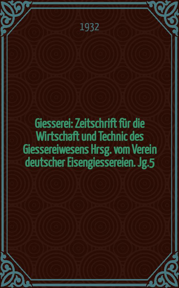 Giesserei : Zeitschrift für die Wirtschaft und Technic des Giessereiwesens Hrsg. vom Verein deutscher Eisengiessereien. Jg.5(19) 1932, H.10