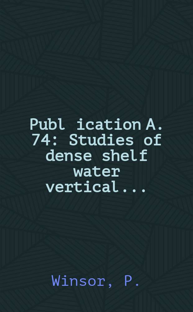 Publ[ication] A. 74 : Studies of dense shelf water vertical ...