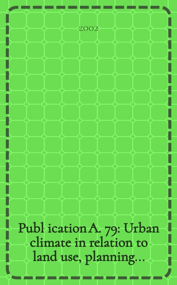 Publ[ication] A. 79 : Urban climate in relation to land use, planning ...