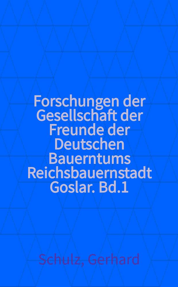 Forschungen der Gesellschaft der Freunde der Deutschen Bauerntums Reichsbauernstadt Goslar. Bd.1 : Goethe und die Bäuerliche Welt