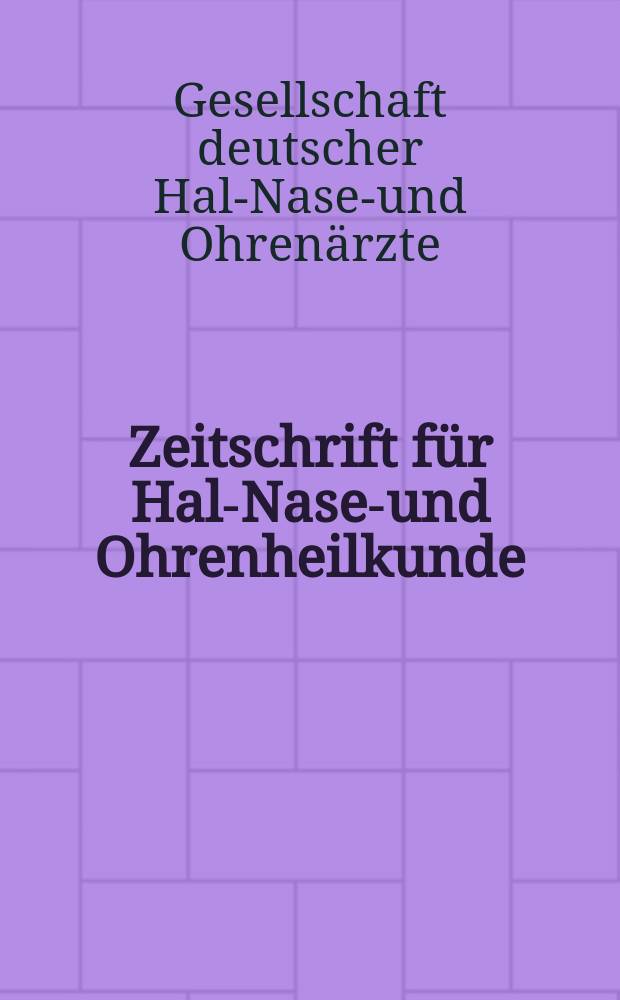 Zeitschrift für Hals- Nasen- und Ohrenheilkunde : Fortsetzung der Zeitschrift für Ohrenheilkunde und für die Krankheiten der Liftwege (Berg. von H.Knapp und S. Moos) Sowie des Archivs für Laryngologie und Rhinologie. (Begr. von B. Frankel) Organ der Gesellschaft deutscher Hals- Nasen- und Ohrenärzte. Verhandlungen der Gesellschaft deutscher Hals- Nasen- und Ohrenärzte (E. V.)