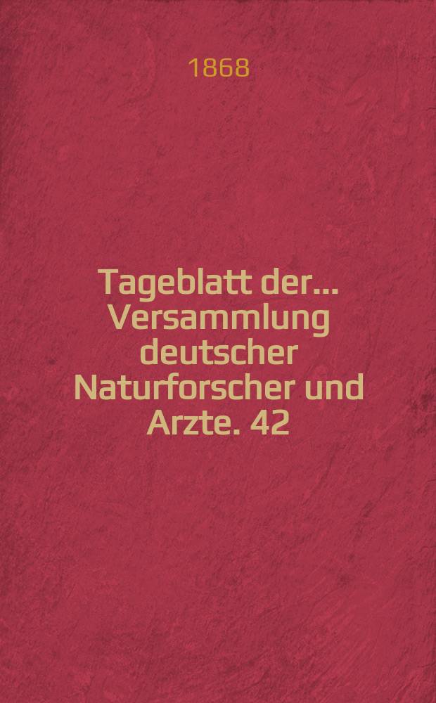 Tageblatt der ... Versammlung deutscher Naturforscher und Arzte. 42 : Versammlung in Dresden 1868