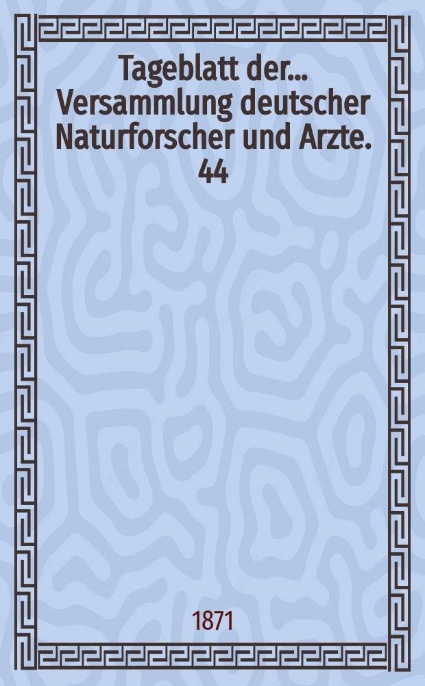 Tageblatt der ... Versammlung deutscher Naturforscher und Arzte. 44 : Versammlung in Rostock 1871