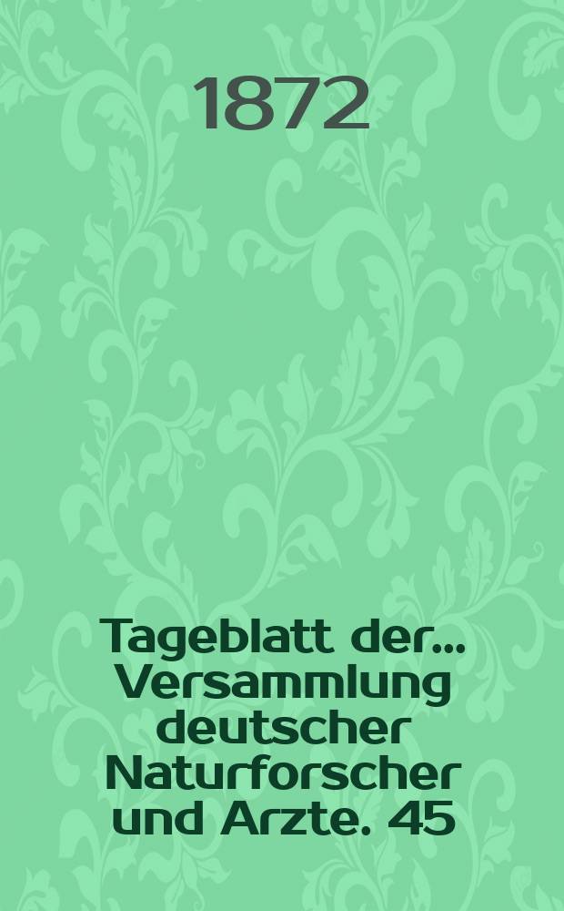 Tageblatt der ... Versammlung deutscher Naturforscher und Arzte. 45 : Versammlung in Leipzig 1872