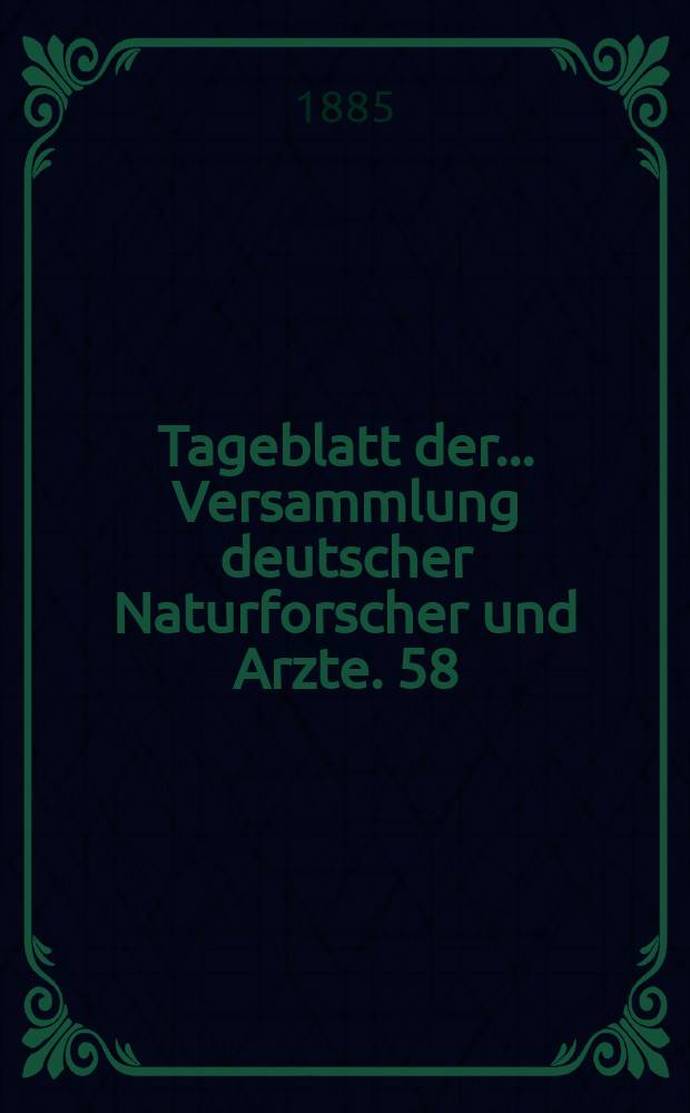 Tageblatt der ... Versammlung deutscher Naturforscher und Arzte. 58 : Versammlung in Strassburg 1885