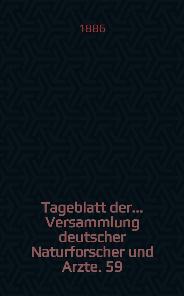 Tageblatt der ... Versammlung deutscher Naturforscher und Arzte. 59 : Versammlung in Berlin 1886