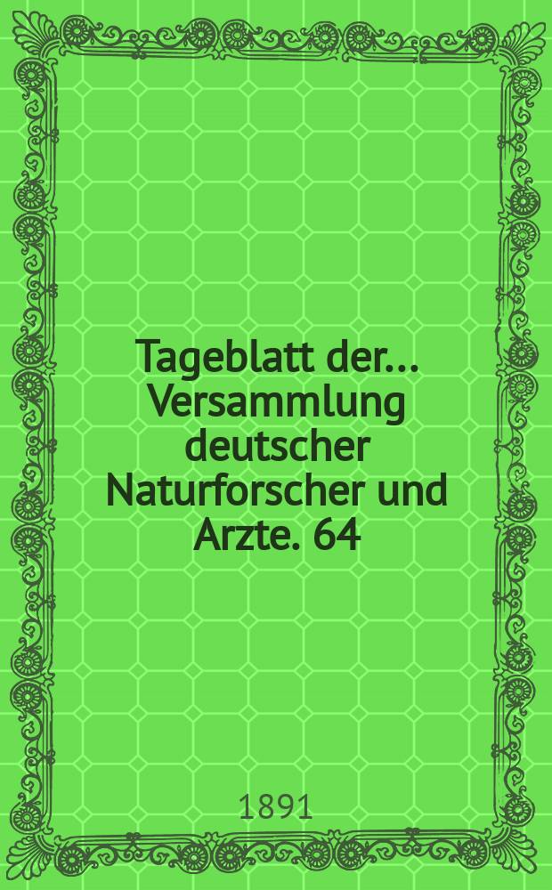 Tageblatt der ... Versammlung deutscher Naturforscher und Arzte. 64 : Versammlung in Halle a. S. 1891