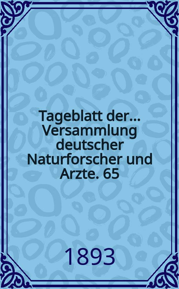 Tageblatt der ... Versammlung deutscher Naturforscher und Arzte. 65 : Versammlung in Nürnberg 1893
