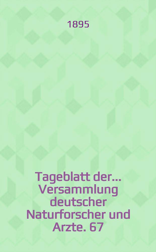Tageblatt der ... Versammlung deutscher Naturforscher und Arzte. 67 : Versammlung in Lübeck 1895