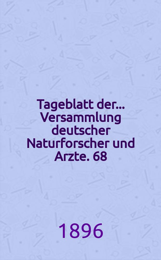 Tageblatt der ... Versammlung deutscher Naturforscher und Arzte. 68 : Versammlung in Frankfurt a. M. 1896